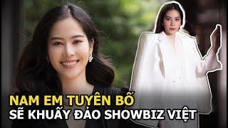 Nam Em tuyên bố sẽ khuấy đảo showbiz Việt, tung tin chấn động chưa từng xảy ra trong ngành giải trí