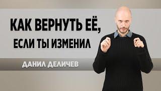 Как вернуть девушку после измены. Если Вы изменили - Данил Деличев