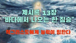 계시록13장-1/바다에서 나오는 한 짐승 (적그리스도에게 능력이 임한다)/(계13:1) 24.03.13 수요예배