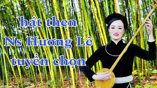 Tuyển chọn những bài then hay nhất của nghệ sỹ. Hương Lê. Thể hiện. Nông Châu tổng hợp.