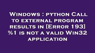 Windows : python Call to external program results in [Error 193] %1 is not a valid Win32 application