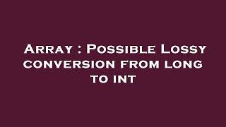 Array : Possible Lossy conversion from long to int