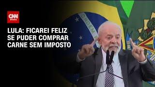 Lula: Ficarei feliz se puder comprar carne sem imposto | CNN 360º