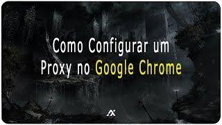 TUTORIAL | Como Configurar um Proxy no seu Google Chrome