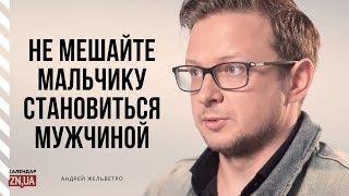 Андрей Жельветро "Не мешайте мальчику становиться мужчиной"