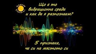 КАКВО Е ВИБРАЦИОННА СРЕДА И КАК ДА РАЗПОЗНАЕМ  НАЙ- ПОДХОДЯЩАТА ЗА НАС