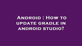 Android : How to update gradle in android studio?