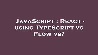 JavaScript : React - using TypeScript vs Flow vs?