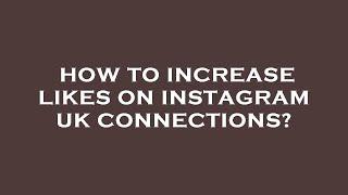 How to increase likes on instagram uk connections?