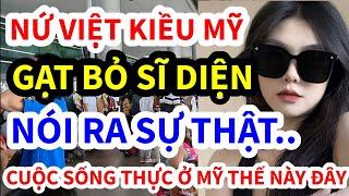 NỮ VIỆT KIỀU MỸ, GẠT BỎ SĨ DIỆN NÓI RA CUỘC SỐNG THỰC TẾ Ở MỸ THẾ NÀY ĐÂY