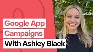 10 years of Google app campaigns insight in 1 hour, with Ashley Black