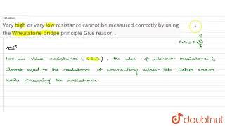 Very high or very low resistance cannot be measured correctly by using the Wheatstone bridge pri...