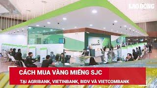 Cách mua vàng miếng SJC tại Agribank, VietinBank, BIDV và Vietcombank | Báo Lao Động