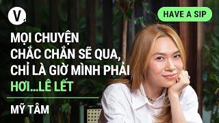 Mọi chuyện chắc chắn sẽ qua, chỉ là giờ mình phải hơi…lê lết - Mỹ Tâm | #HaveASip 126