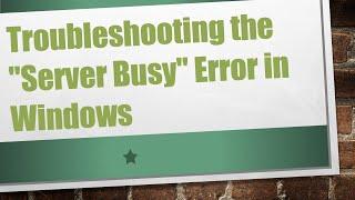 Troubleshooting the "Server Busy" Error in Windows