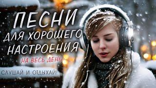 ПЕСНИ ДЛЯ ХОРОШЕГО НАСТРОЕНИЯ! ПЕСНИ ОТ ВСЕЙ ДУШИ! СЛУШАЙ И ОТДЫХАЙ!