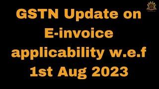 GSTN important update on e invoice applicability from 1st August 2023