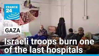 Israeli troops burn northern Gaza hospital after forcibly removing staff and patients • FRANCE 24