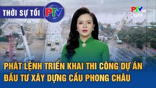 Thời sự Phú Thọ tối 21/12/2024: Phát lệnh triển khai thi công dự án đầu tư xây dựng cầu Phong Châu