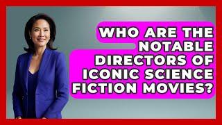 Who Are the Notable Directors of Iconic Science Fiction Movies? - The SciFi Reel