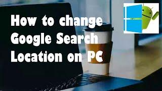 How to change Google Search Location on PC