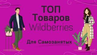 Самозанятый на Wildberries- выйти со своим товаром, продажа товаров. Топ товаров для wildberries.