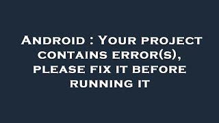 Android : Your project contains error(s), please fix it before running it