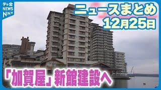 【ニュースまとめ】 12月25日放送分 和倉温泉の老舗旅館「加賀屋」地震災害から復活へ 新館建設で2026年度営業再開に など