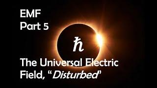 EMF ~ Part 5 ~ The Universal Electric Field,  "Disturbed"