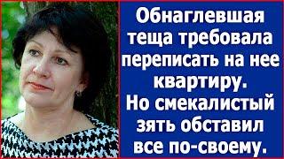 Теща вкрай обнаглела и требовала переписать на нее квартиру. Рассказ.