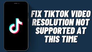 How To Fix TikTok Video Resolution Not Supported At This Time | Fix TikTok Video Resolution Error