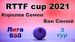 Королев Семен  Ван Сянюй  RTTF cup 2021 - Лига 650  3 тур / 25.07.21  Зоненко Валерий