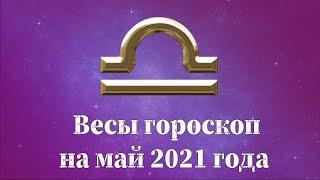 Весы гороскоп на май 2021 года