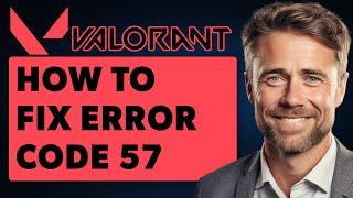 How To Fix Error Code 57 In Valorant (Full 2024 Guide)