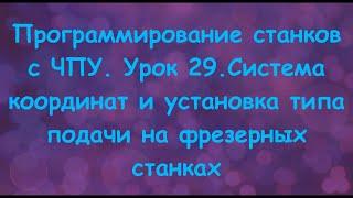 Программирование станков с ЧПУ. Урок 29. Система координат и типы подачи на фрезерных станках.