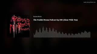 The Padded Room Podcast Ep.560 (Alone With You)