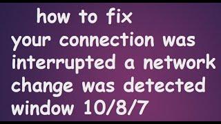 your connection was interrupted a network change was detected