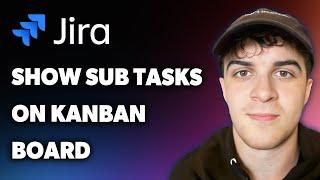 How to Show Sub Tasks on Jira Kanban Board (Full 2025 Guide)