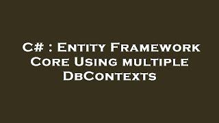 C# : Entity Framework Core Using multiple DbContexts