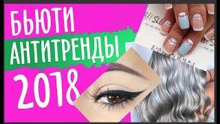 БЬЮТИ АНТИТРЕНДЫ ВЕСНЫ 2018! ТЕБЕ НУЖНО ОБ ЭТОМ ЗНАТЬ!