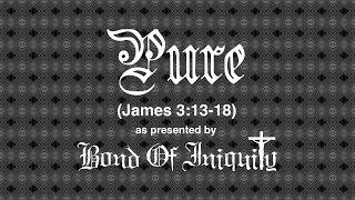 Pure (James 3:13-18 as presented by Bond Of Iniquity)