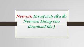 How to Fix network error ( cách sửa lỗi không download file được )