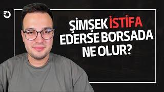 MEHMET ŞİMŞEK İSTİFA EDERSE BORSADA NE OLUR?