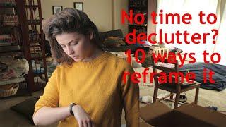 No Time To Declutter? 10 Powerful Ways To Reframe It