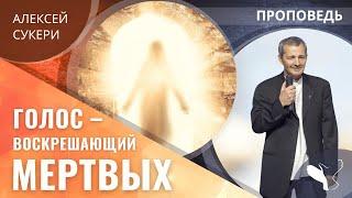 Алексей Сукери | Голос – воскрешающий мертвых | Проповедь