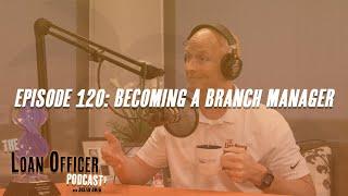 Episode 120: Becoming A Branch Manager