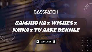 Samjho Na x Wishes x Naina x Tu Aake Dekhle (Basspatch Mashup) | Biggest Love Mashup