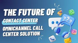 The Future of Contact Center: Omnichannel Call Center Solution