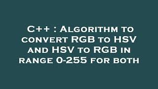 C++ : Algorithm to convert RGB to HSV and HSV to RGB in range 0-255 for both