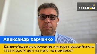 АЛЕКСАНДР ХАРЧЕНКО: Дальнейшее исключение импорта российского газа к росту цен на него не приведет